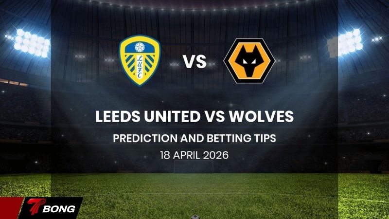 Nhận định Leeds vs Wolves - Chích chòe phải thắng để thoát nỗi lo xuống hạng